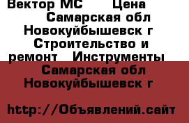 Вектор МС-51 › Цена ­ 17 000 - Самарская обл., Новокуйбышевск г. Строительство и ремонт » Инструменты   . Самарская обл.,Новокуйбышевск г.